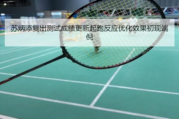 苏炳添复出测试成绩更新起跑反应优化效果初现端倪