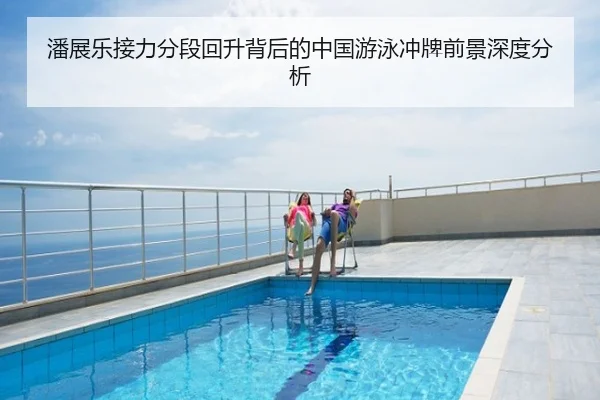 潘展乐接力分段回升背后的中国游泳冲牌前景深度分析